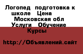 Логопед, подготовка к школе › Цена ­ 700 - Московская обл. Услуги » Обучение. Курсы   